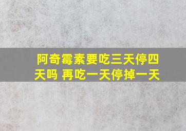 阿奇霉素要吃三天停四天吗 再吃一天停掉一天